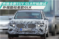 奔驰全新SUV GLB开始路试 明年引入国内销售