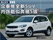 众泰推全新SUV大迈X5S 内饰设计酷似奔驰S级